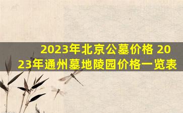 2023年北京公墓价格 2023年通州墓地陵园价格一览表